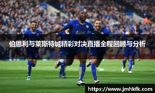伯恩利与莱斯特城精彩对决直播全程回顾与分析