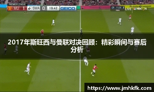 2017年斯旺西与曼联对决回顾：精彩瞬间与赛后分析