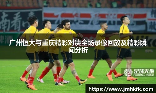 广州恒大与重庆精彩对决全场录像回放及精彩瞬间分析