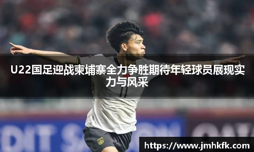 U22国足迎战柬埔寨全力争胜期待年轻球员展现实力与风采
