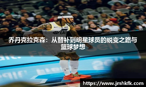 乔丹克拉克森：从替补到明星球员的蜕变之路与篮球梦想