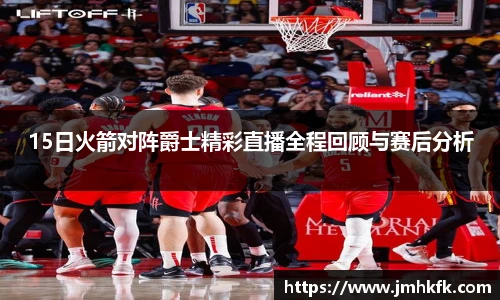 15日火箭对阵爵士精彩直播全程回顾与赛后分析
