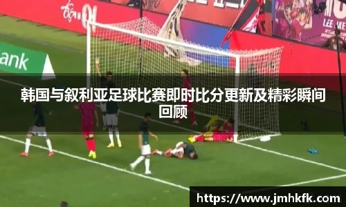 韩国与叙利亚足球比赛即时比分更新及精彩瞬间回顾